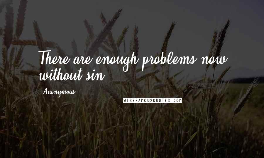 Anonymous Quotes: There are enough problems now without sin.
