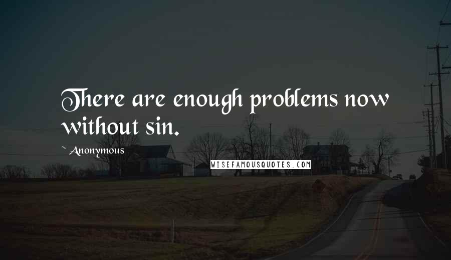 Anonymous Quotes: There are enough problems now without sin.