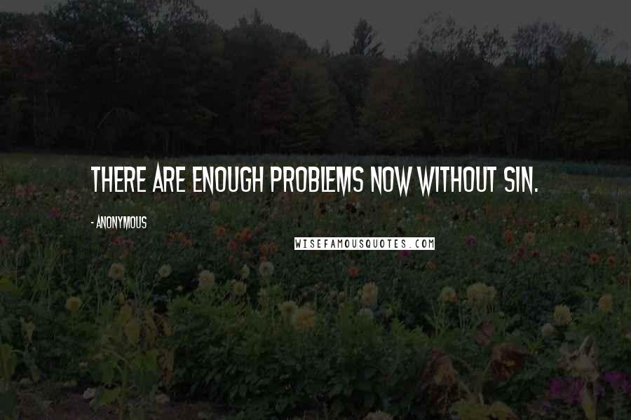 Anonymous Quotes: There are enough problems now without sin.