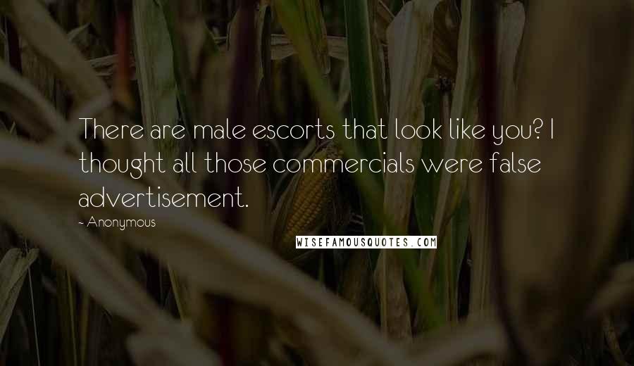 Anonymous Quotes: There are male escorts that look like you? I thought all those commercials were false advertisement.