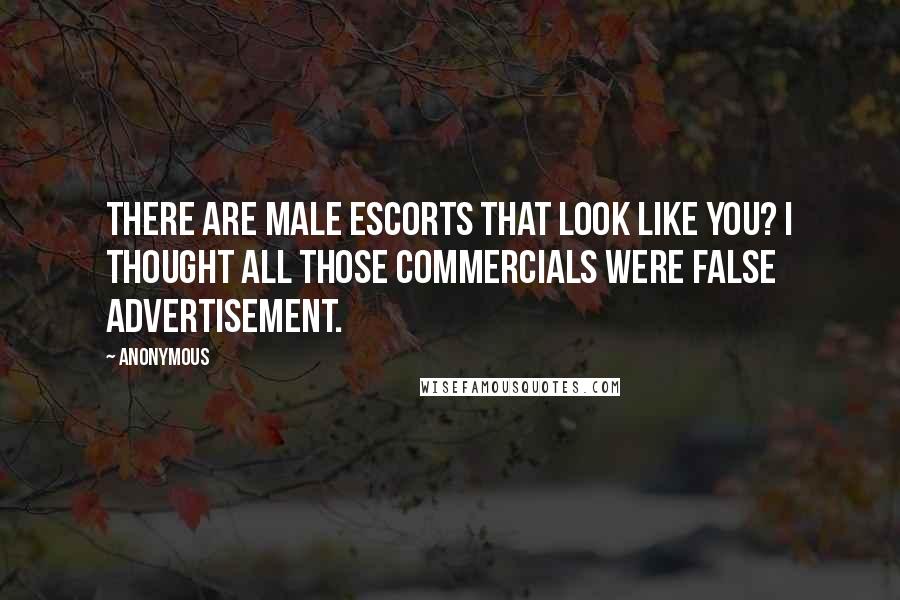 Anonymous Quotes: There are male escorts that look like you? I thought all those commercials were false advertisement.