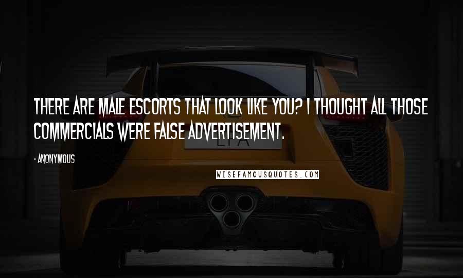 Anonymous Quotes: There are male escorts that look like you? I thought all those commercials were false advertisement.