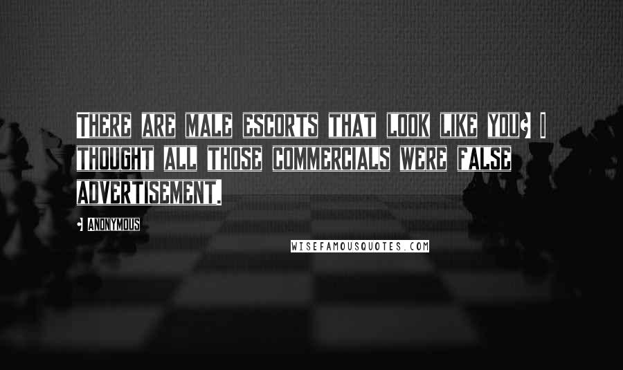 Anonymous Quotes: There are male escorts that look like you? I thought all those commercials were false advertisement.