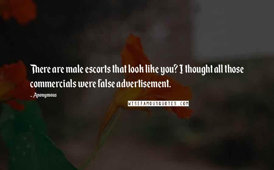 Anonymous Quotes: There are male escorts that look like you? I thought all those commercials were false advertisement.