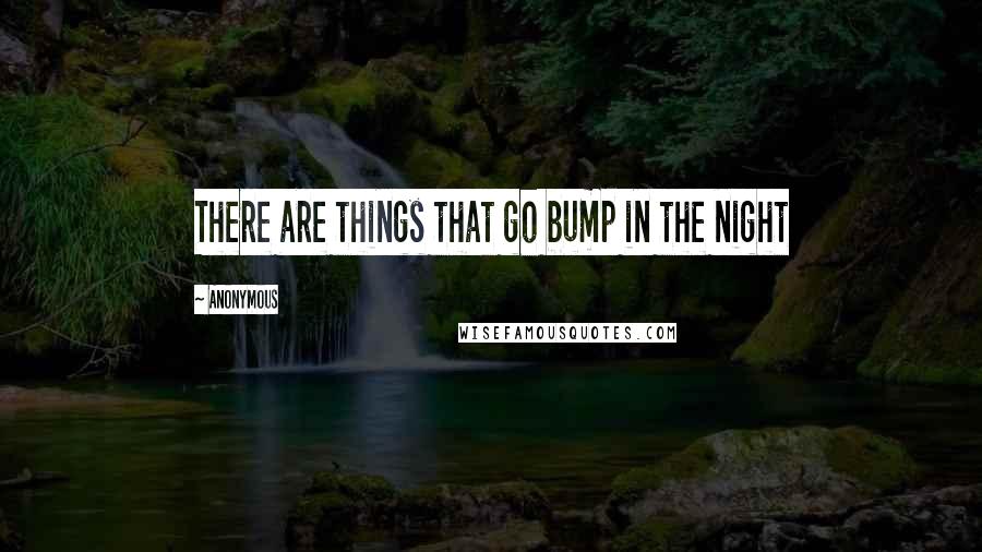 Anonymous Quotes: There are things that go bump in the night