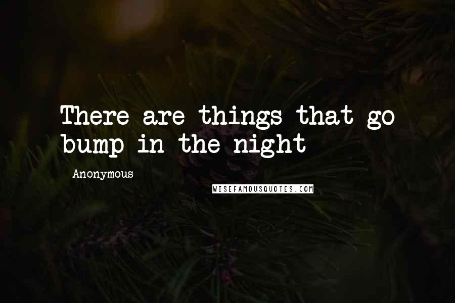 Anonymous Quotes: There are things that go bump in the night