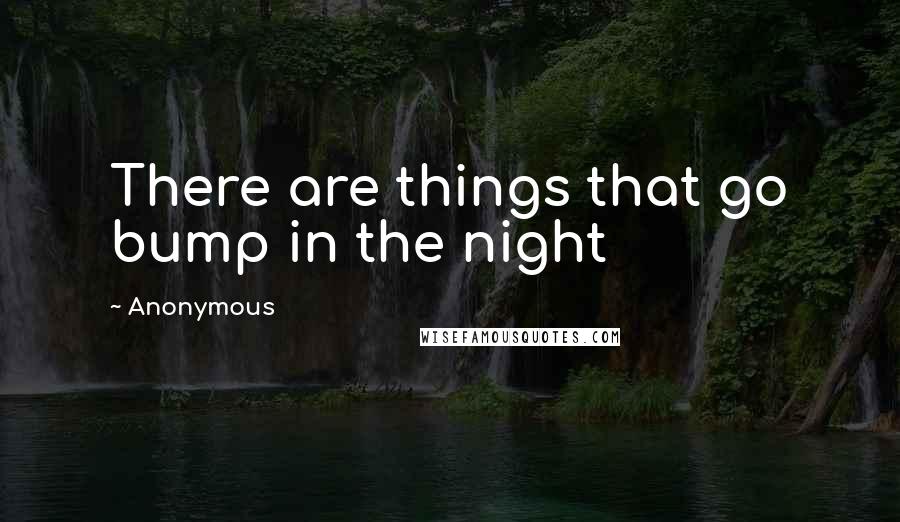 Anonymous Quotes: There are things that go bump in the night