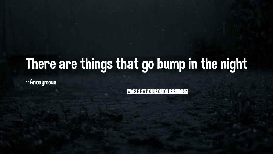 Anonymous Quotes: There are things that go bump in the night