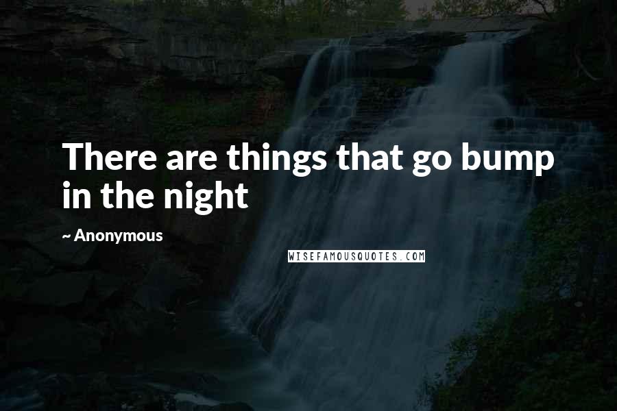 Anonymous Quotes: There are things that go bump in the night