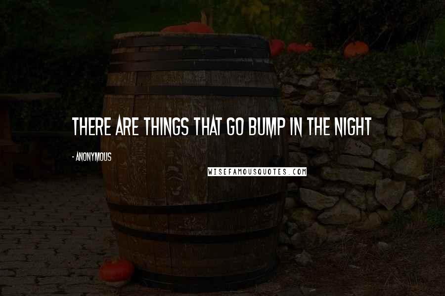 Anonymous Quotes: There are things that go bump in the night