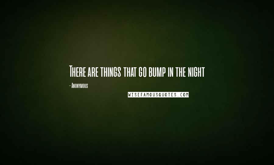 Anonymous Quotes: There are things that go bump in the night