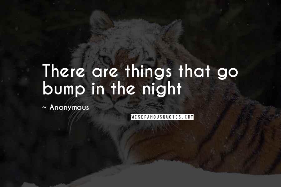 Anonymous Quotes: There are things that go bump in the night