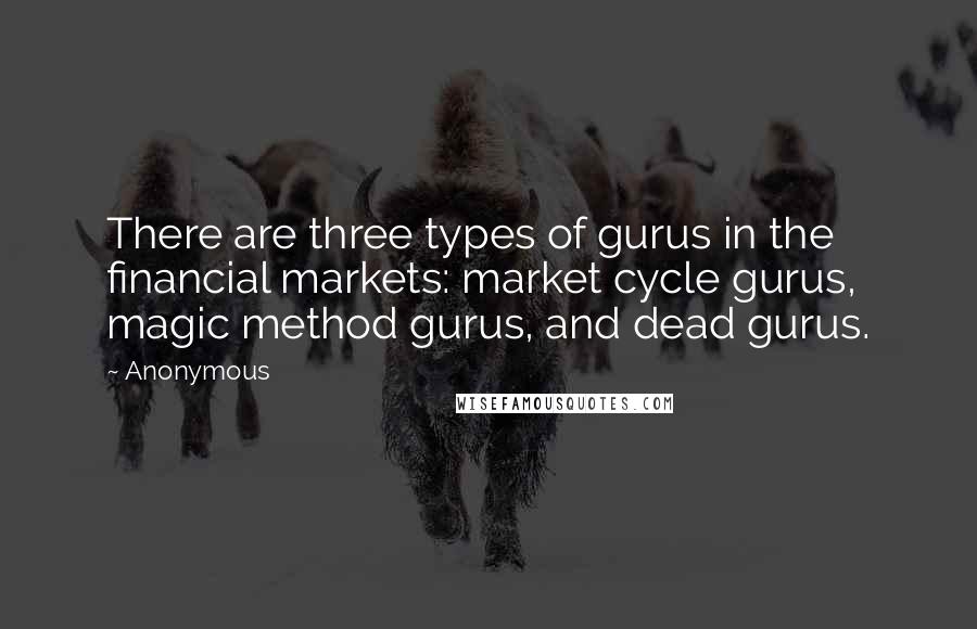 Anonymous Quotes: There are three types of gurus in the financial markets: market cycle gurus, magic method gurus, and dead gurus.