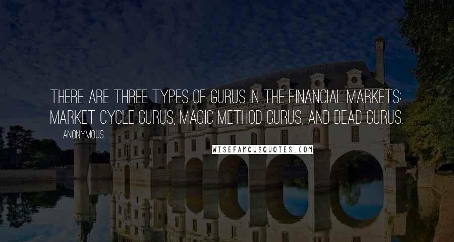 Anonymous Quotes: There are three types of gurus in the financial markets: market cycle gurus, magic method gurus, and dead gurus.