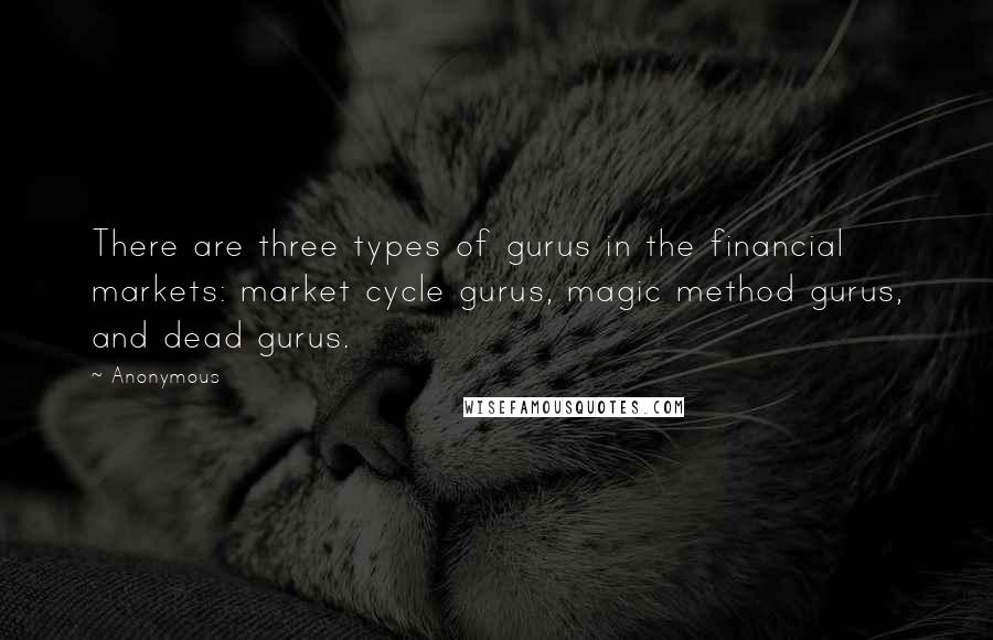 Anonymous Quotes: There are three types of gurus in the financial markets: market cycle gurus, magic method gurus, and dead gurus.