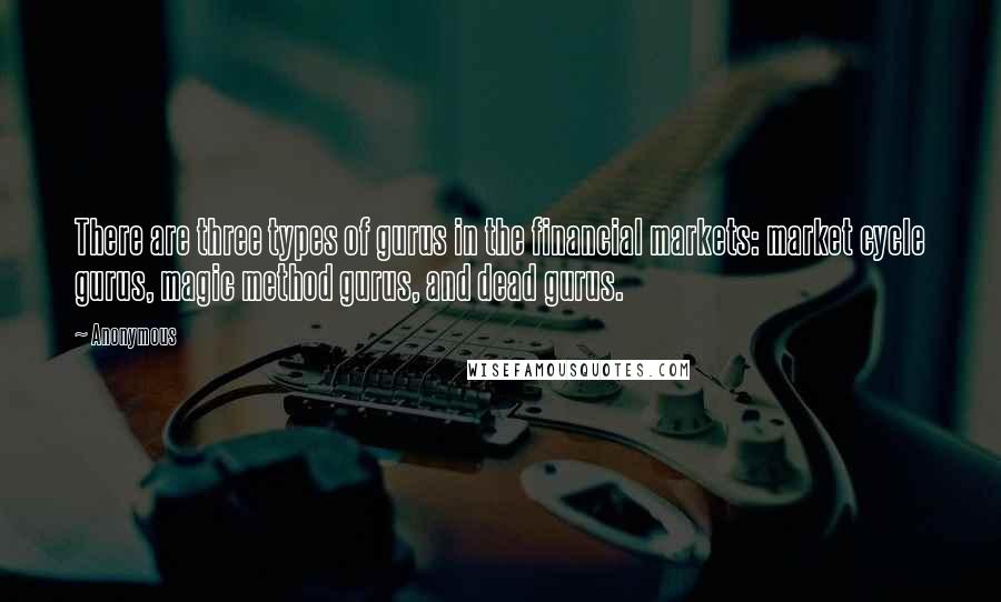 Anonymous Quotes: There are three types of gurus in the financial markets: market cycle gurus, magic method gurus, and dead gurus.