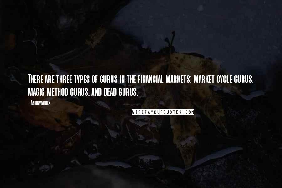 Anonymous Quotes: There are three types of gurus in the financial markets: market cycle gurus, magic method gurus, and dead gurus.