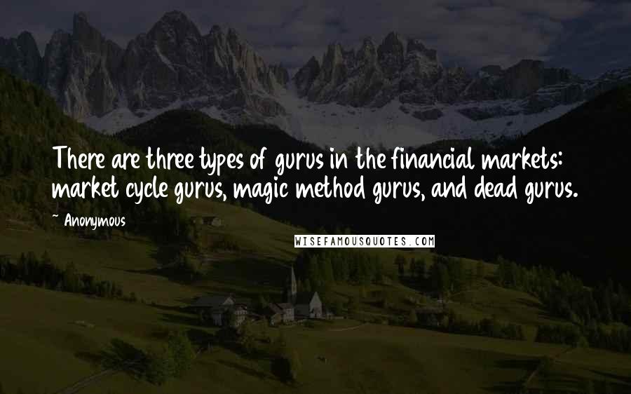 Anonymous Quotes: There are three types of gurus in the financial markets: market cycle gurus, magic method gurus, and dead gurus.