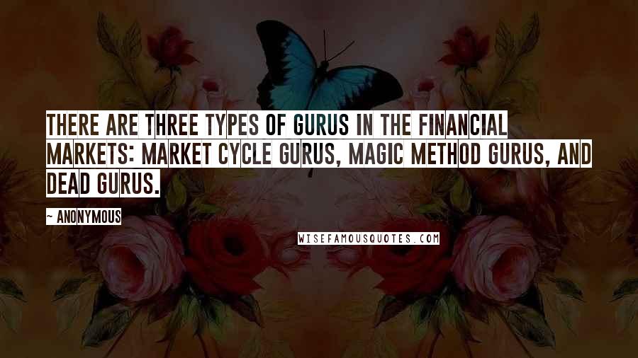 Anonymous Quotes: There are three types of gurus in the financial markets: market cycle gurus, magic method gurus, and dead gurus.