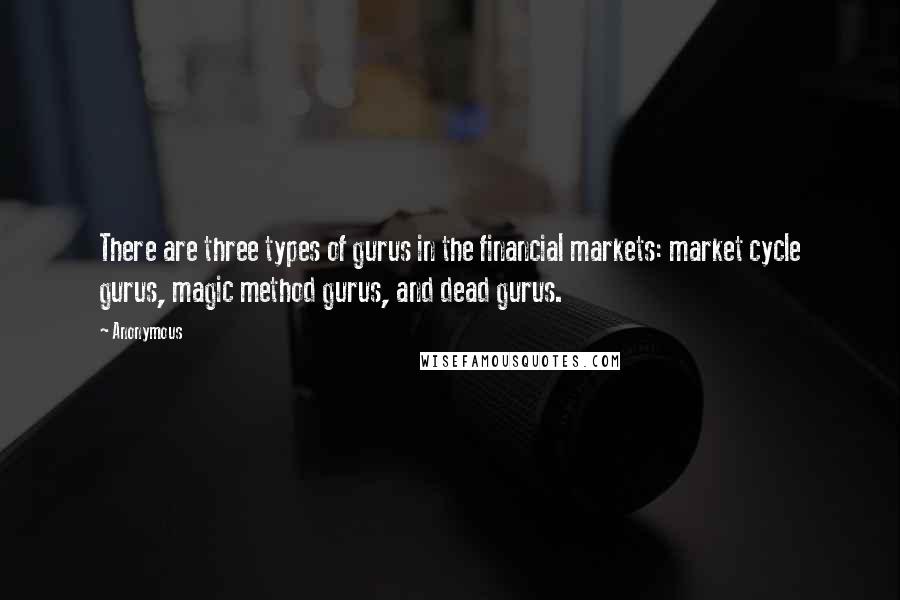 Anonymous Quotes: There are three types of gurus in the financial markets: market cycle gurus, magic method gurus, and dead gurus.