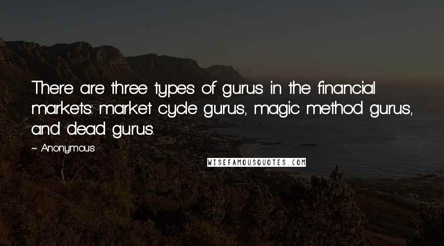 Anonymous Quotes: There are three types of gurus in the financial markets: market cycle gurus, magic method gurus, and dead gurus.