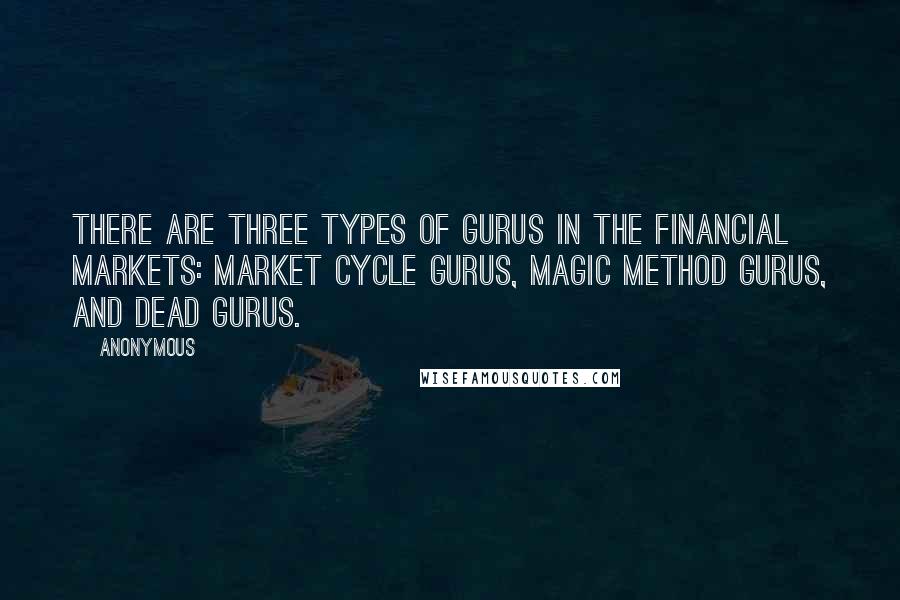 Anonymous Quotes: There are three types of gurus in the financial markets: market cycle gurus, magic method gurus, and dead gurus.