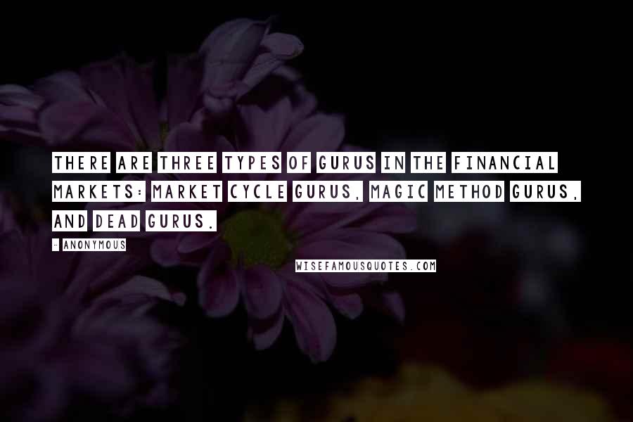 Anonymous Quotes: There are three types of gurus in the financial markets: market cycle gurus, magic method gurus, and dead gurus.