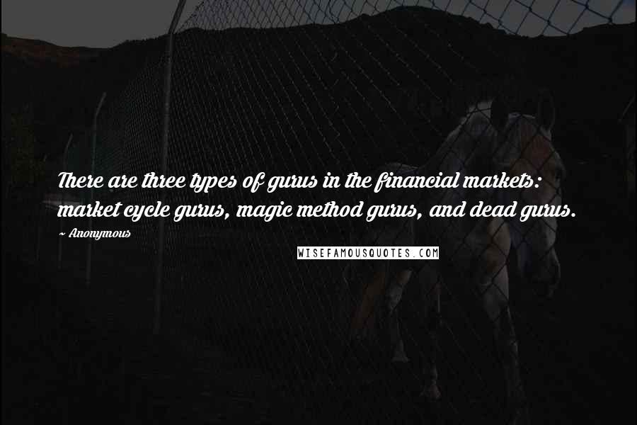 Anonymous Quotes: There are three types of gurus in the financial markets: market cycle gurus, magic method gurus, and dead gurus.