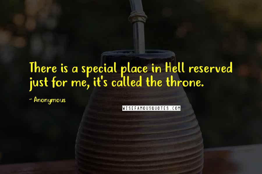 Anonymous Quotes: There is a special place in Hell reserved just for me, it's called the throne.