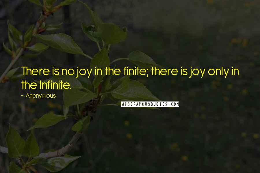 Anonymous Quotes: There is no joy in the finite; there is joy only in the Infinite.