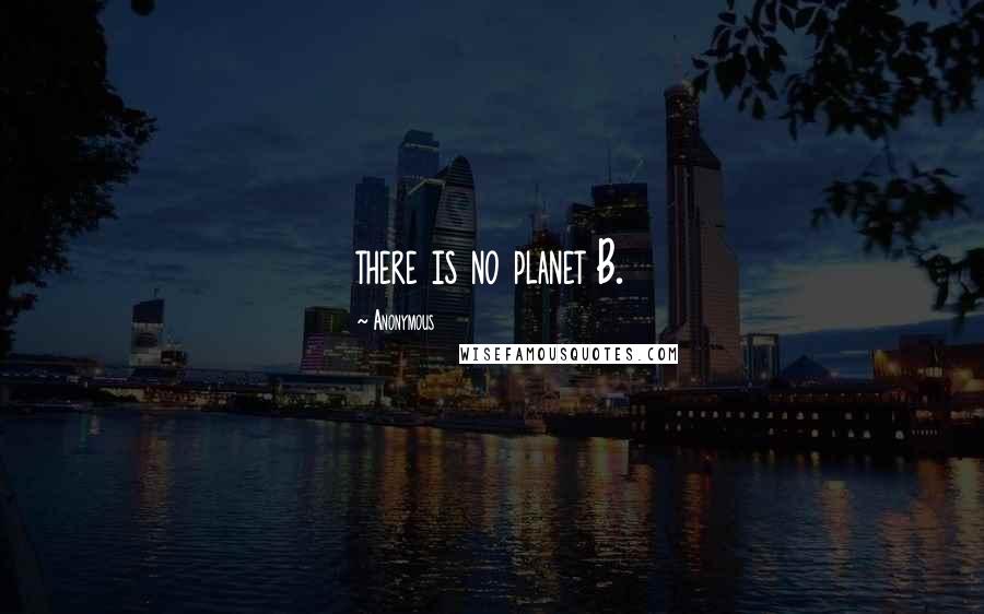 Anonymous Quotes: there is no planet B.