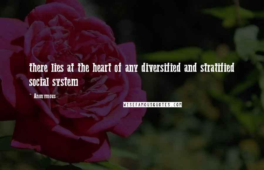 Anonymous Quotes: there lies at the heart of any diversified and stratified social system