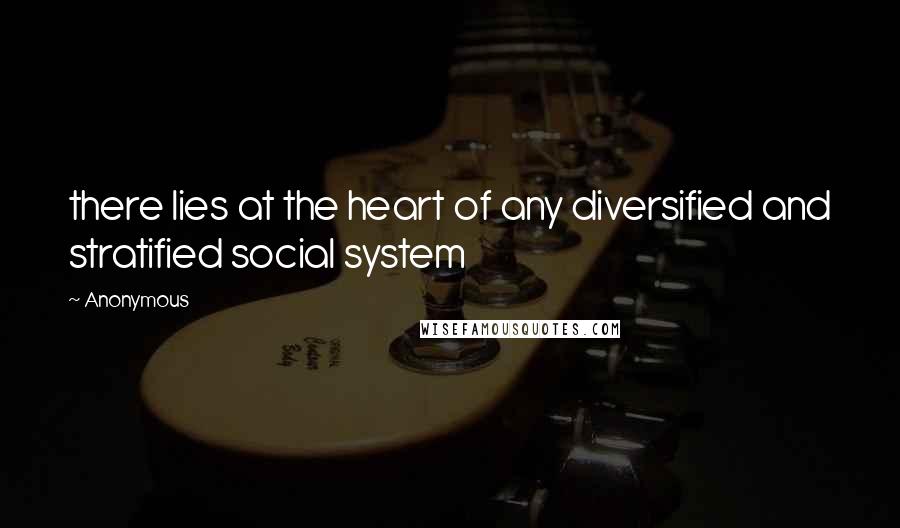 Anonymous Quotes: there lies at the heart of any diversified and stratified social system