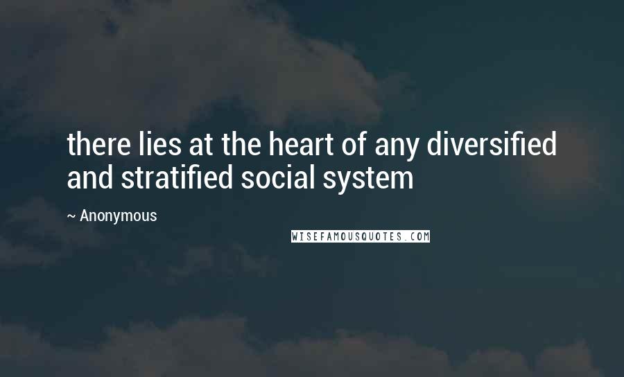 Anonymous Quotes: there lies at the heart of any diversified and stratified social system