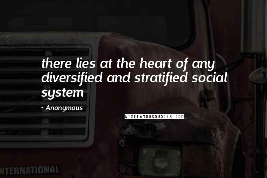 Anonymous Quotes: there lies at the heart of any diversified and stratified social system