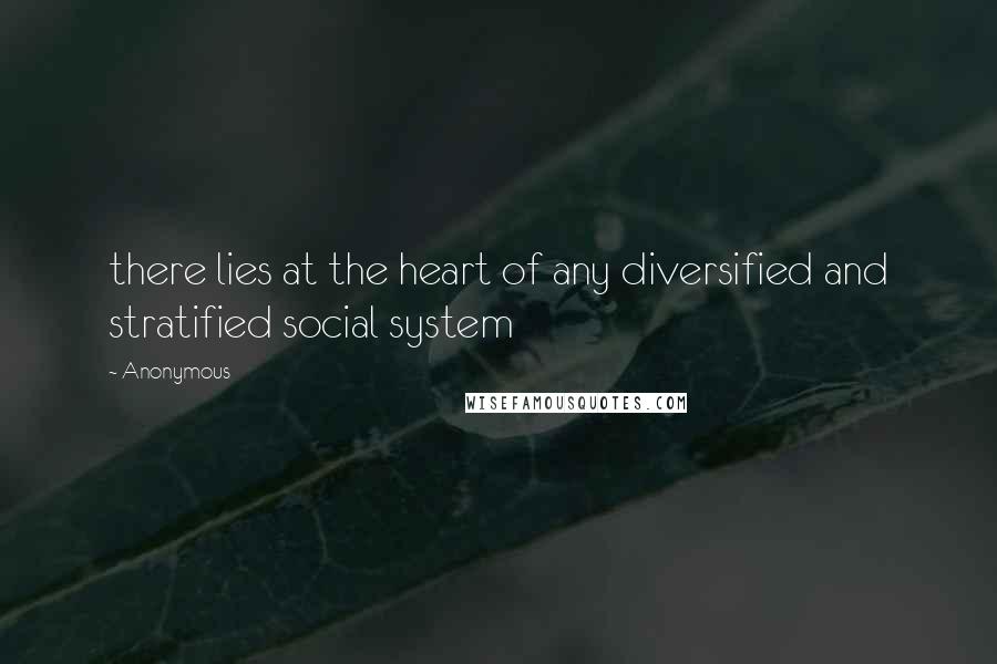 Anonymous Quotes: there lies at the heart of any diversified and stratified social system