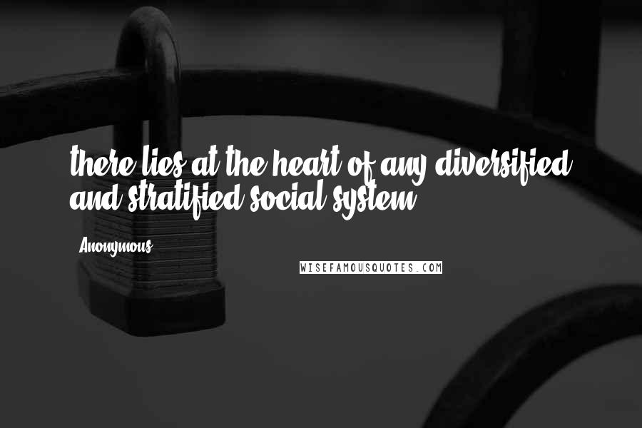 Anonymous Quotes: there lies at the heart of any diversified and stratified social system