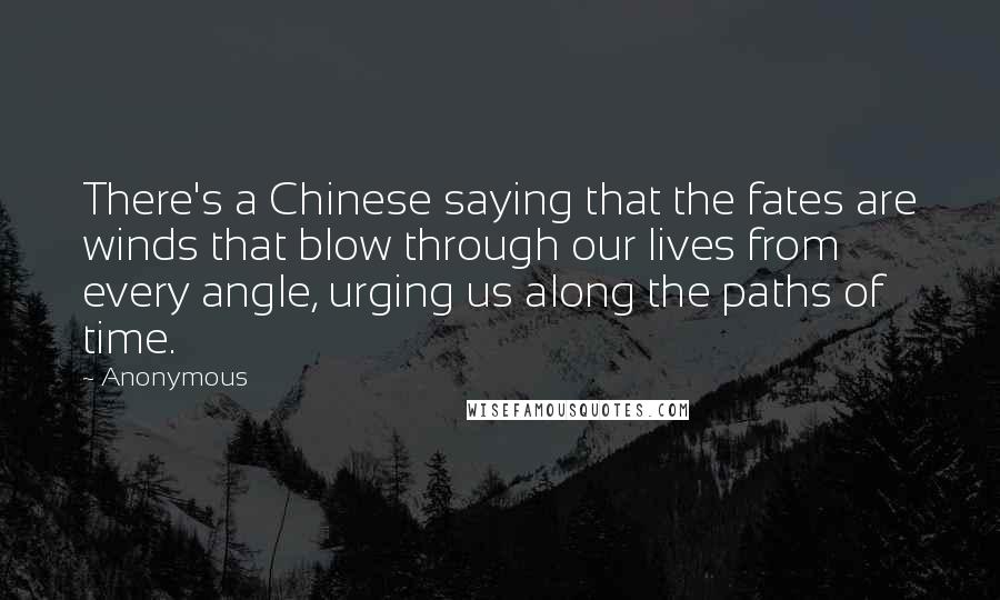 Anonymous Quotes: There's a Chinese saying that the fates are winds that blow through our lives from every angle, urging us along the paths of time.