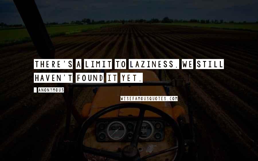 Anonymous Quotes: There's a limit to laziness. We still haven't found it yet.