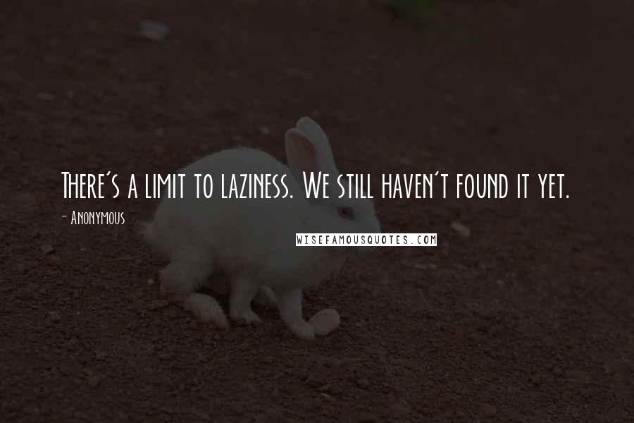 Anonymous Quotes: There's a limit to laziness. We still haven't found it yet.