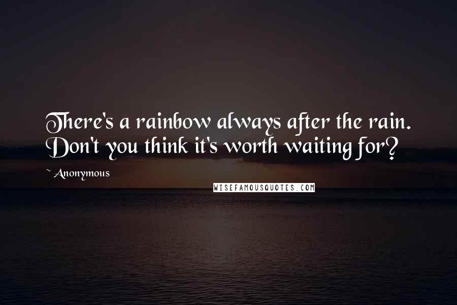 Anonymous Quotes: There's a rainbow always after the rain. Don't you think it's worth waiting for?