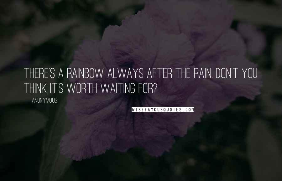 Anonymous Quotes: There's a rainbow always after the rain. Don't you think it's worth waiting for?