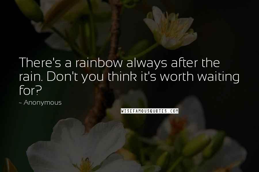 Anonymous Quotes: There's a rainbow always after the rain. Don't you think it's worth waiting for?