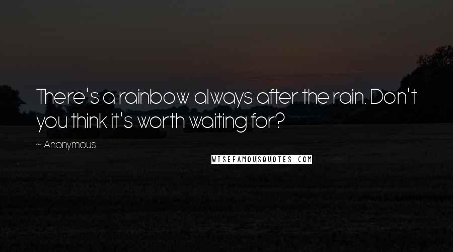 Anonymous Quotes: There's a rainbow always after the rain. Don't you think it's worth waiting for?