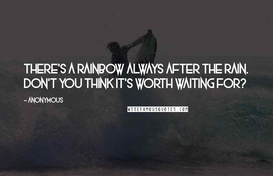 Anonymous Quotes: There's a rainbow always after the rain. Don't you think it's worth waiting for?