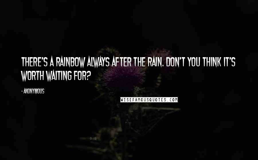 Anonymous Quotes: There's a rainbow always after the rain. Don't you think it's worth waiting for?