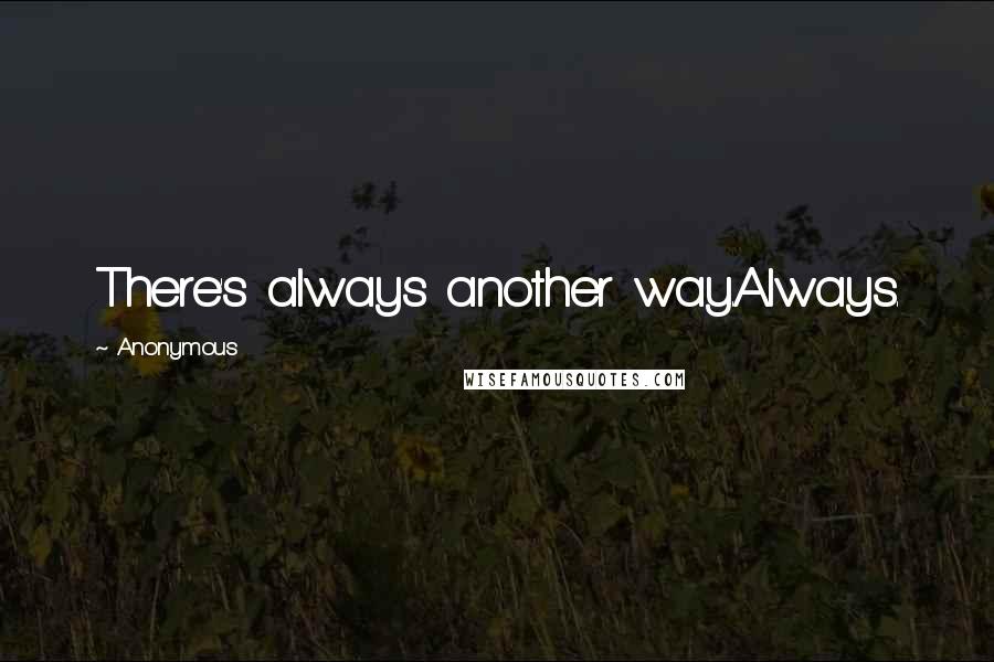 Anonymous Quotes: There's always another way.Always.