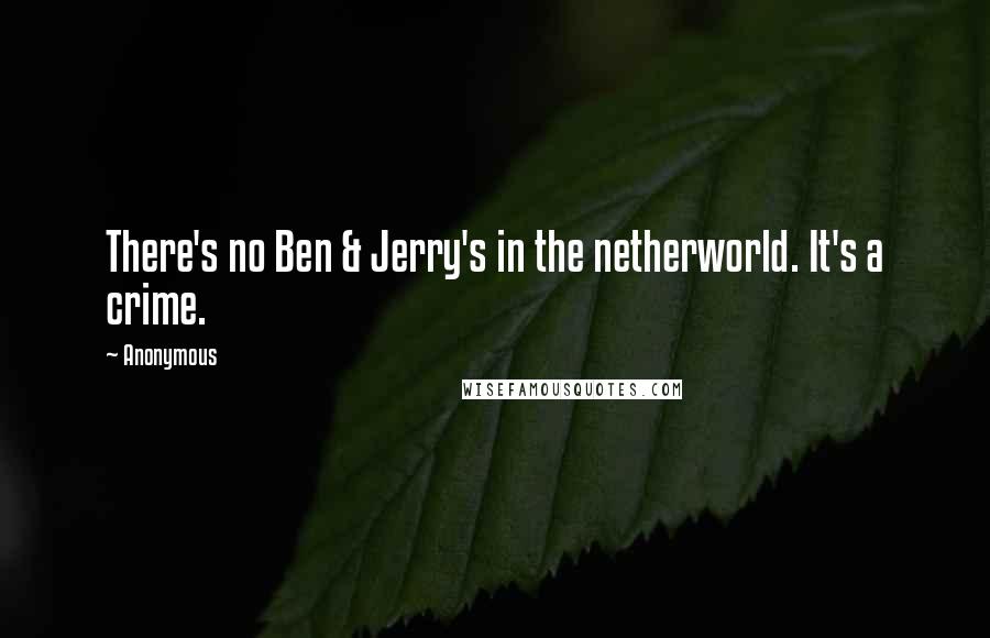 Anonymous Quotes: There's no Ben & Jerry's in the netherworld. It's a crime.