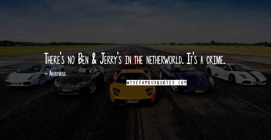 Anonymous Quotes: There's no Ben & Jerry's in the netherworld. It's a crime.