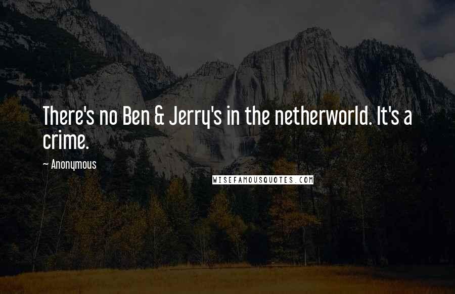 Anonymous Quotes: There's no Ben & Jerry's in the netherworld. It's a crime.